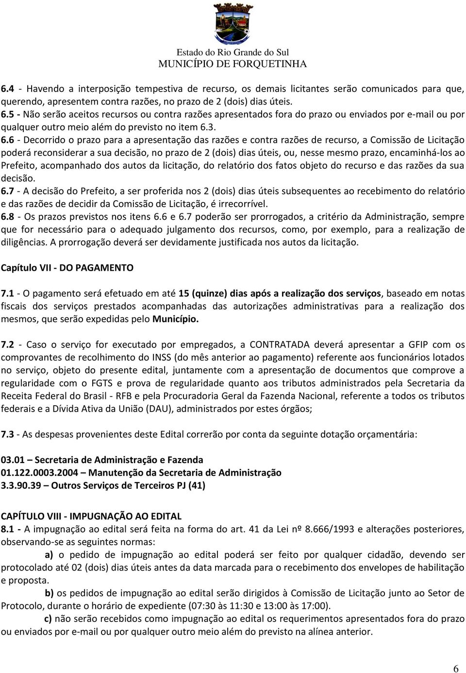 3. 6.6 - Decorrido o prazo para a apresentação das razões e contra razões de recurso, a Comissão de Licitação poderá reconsiderar a sua decisão, no prazo de 2 (dois) dias úteis, ou, nesse mesmo