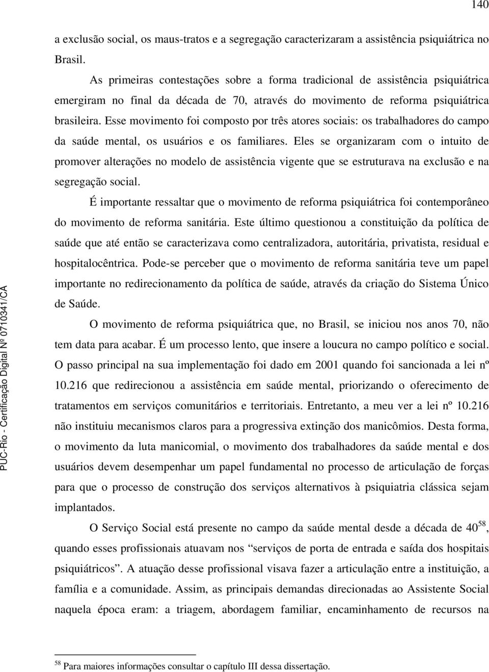 Esse movimento foi composto por três atores sociais: os trabalhadores do campo da saúde mental, os usuários e os familiares.