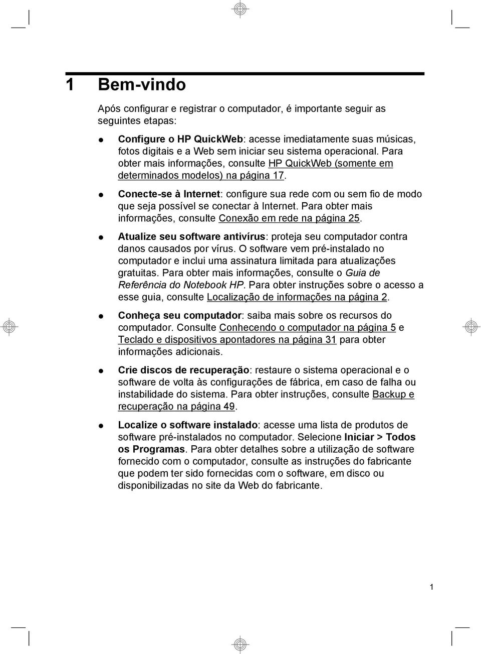 Conecte-se à Internet: configure sua rede com ou sem fio de modo que seja possível se conectar à Internet. Para obter mais informações, consulte Conexão em rede na página 25.