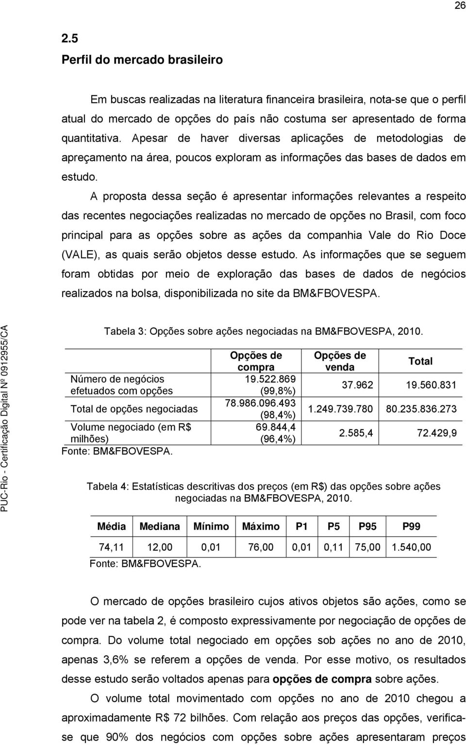 A proposa dessa seção é apresenar informações relevanes a respeio das recenes negociações realizadas no mercado de opções no Brasil, com foco principal para as opções sobre as ações da companhia Vale