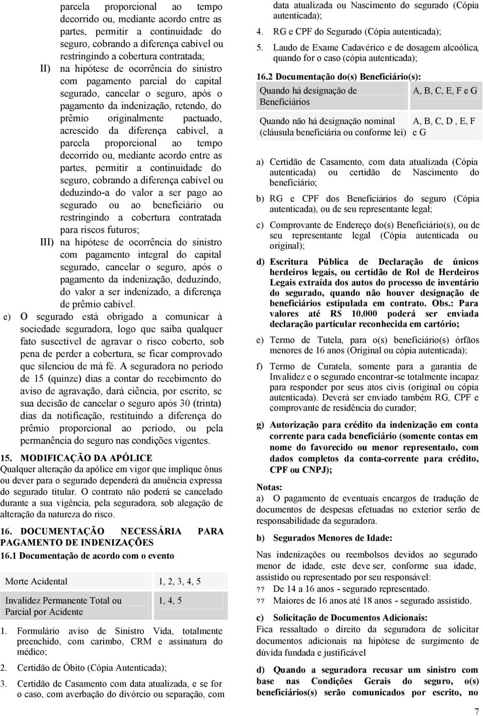 parcela proporcional ao tempo decorrido ou, mediante acordo entre as partes, permitir a continuidade do seguro, cobrando a diferença cabível ou deduzindo-a do valor a ser pago ao segurado ou ao