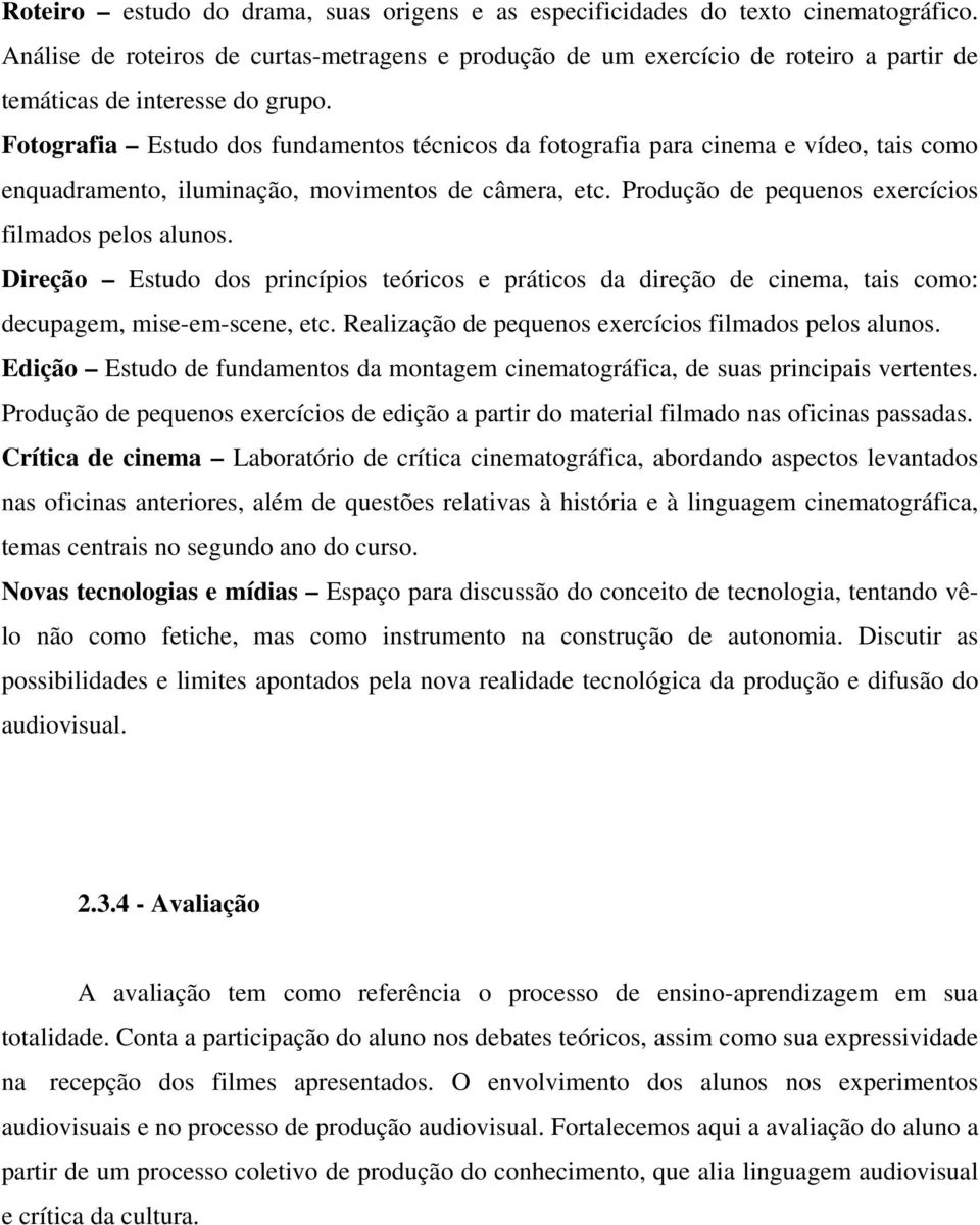 Fotografia Estudo dos fundamentos técnicos da fotografia para cinema e vídeo, tais como enquadramento, iluminação, movimentos de câmera, etc. Produção de pequenos exercícios filmados pelos alunos.