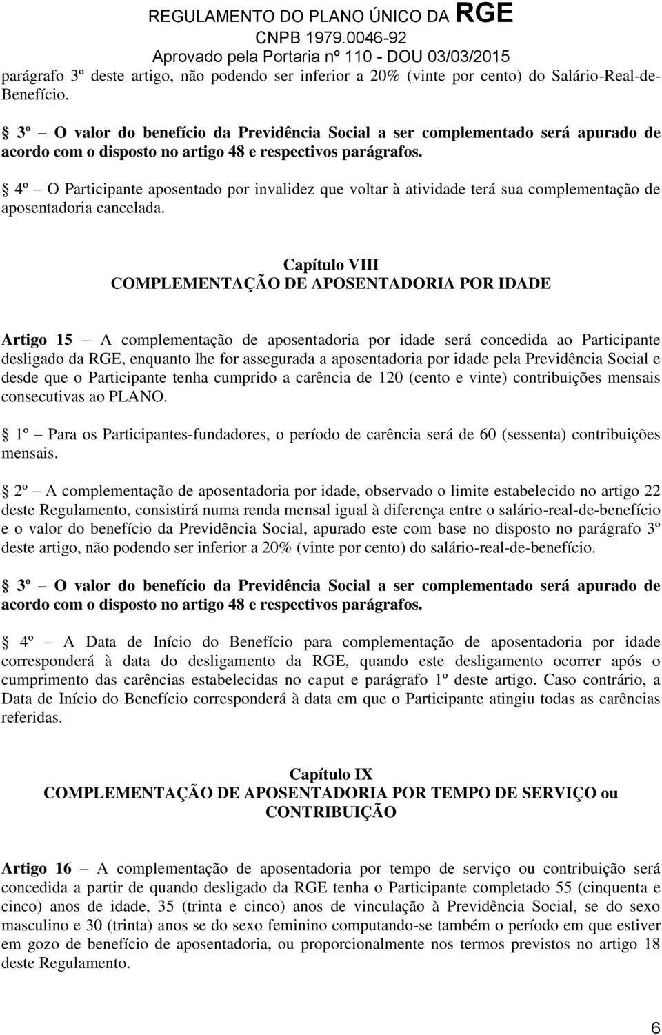 4º O Participante aposentado por invalidez que voltar à atividade terá sua complementação de aposentadoria cancelada.