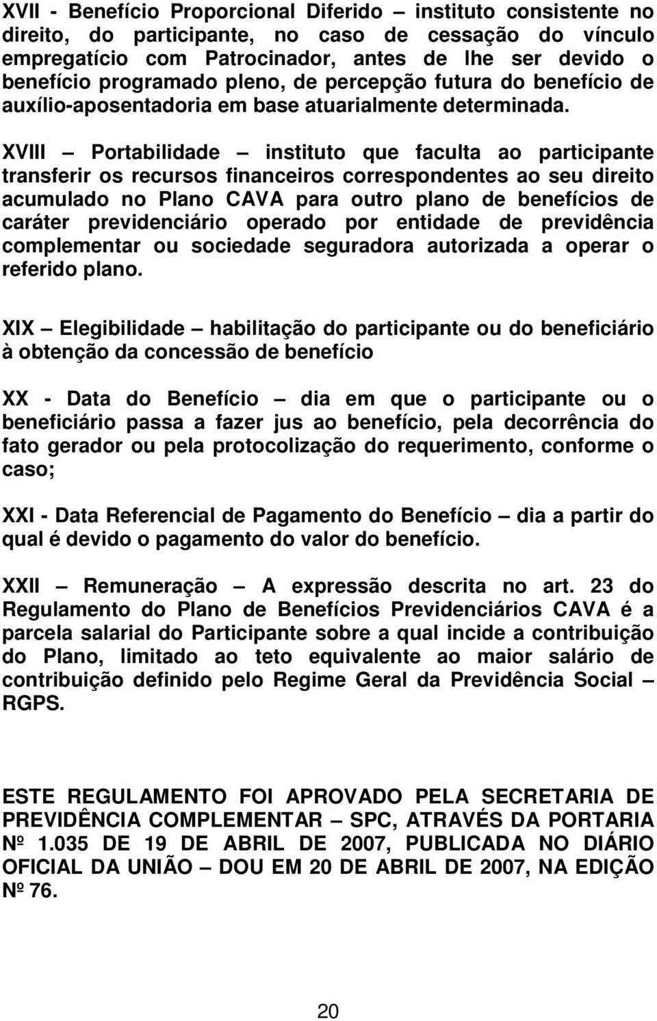 XVIII Portabilidade instituto que faculta ao participante transferir os recursos financeiros correspondentes ao seu direito acumulado no Plano CAVA para outro plano de benefícios de caráter