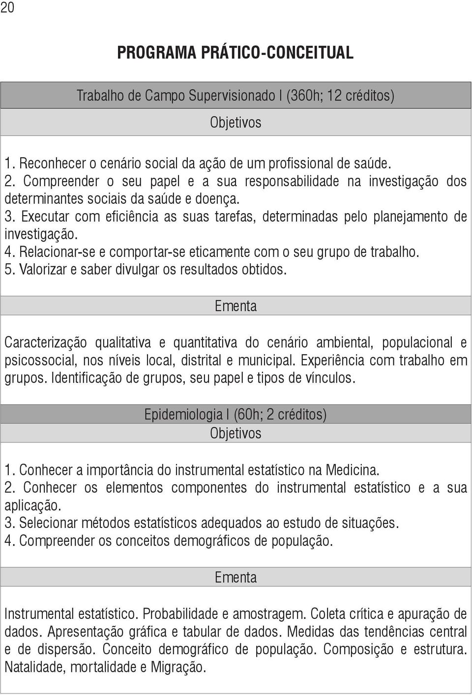 Executar com eficiência as suas tarefas, determinadas pelo planejamento de investigação. 4. Relacionar-se e comportar-se eticamente com o seu grupo de trabalho. 5.