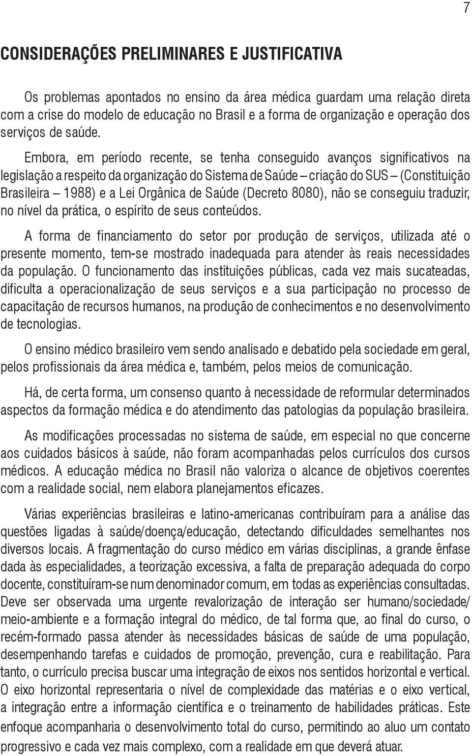 Embora, em período recente, se tenha conseguido avanços significativos na legislação a respeito da organização do Sistema de Saúde criação do SUS (Constituição Brasileira 1988) e a Lei Orgânica de