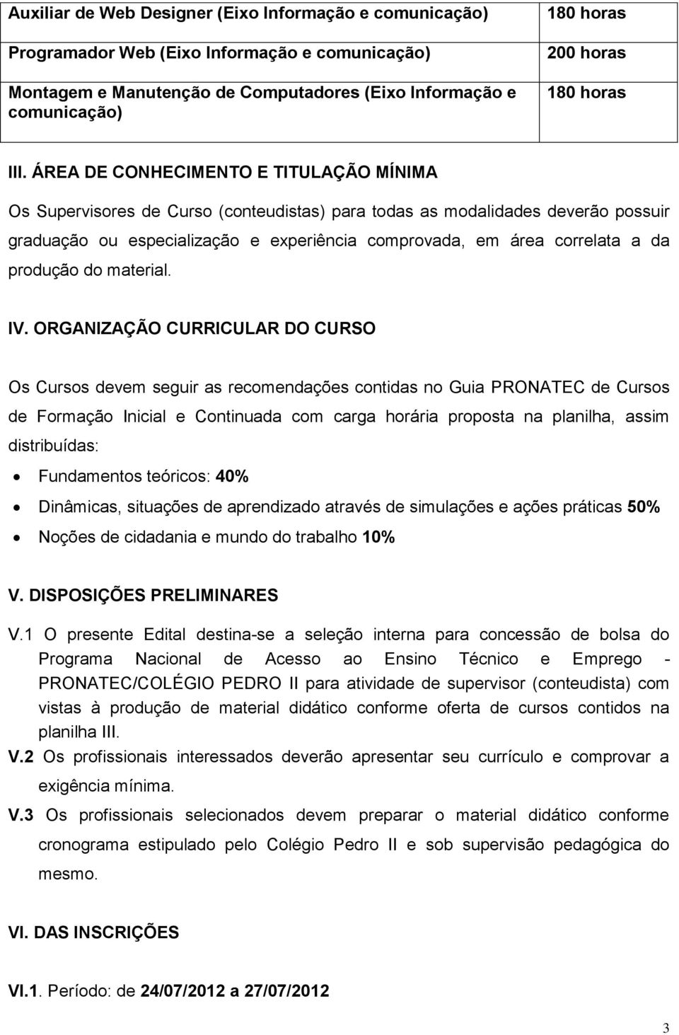 ÁREA DE CONHECIMENTO E TITULAÇÃO MÍNIMA Os Supervisores de Curso (conteudistas) para todas as modalidades deverão possuir graduação ou especialização e experiência comprovada, em área correlata a da