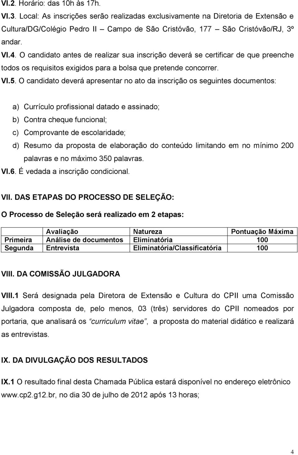 O candidato deverá apresentar no ato da inscrição os seguintes documentos: a) Currículo profissional datado e assinado; b) Contra cheque funcional; c) Comprovante de escolaridade; d) Resumo da