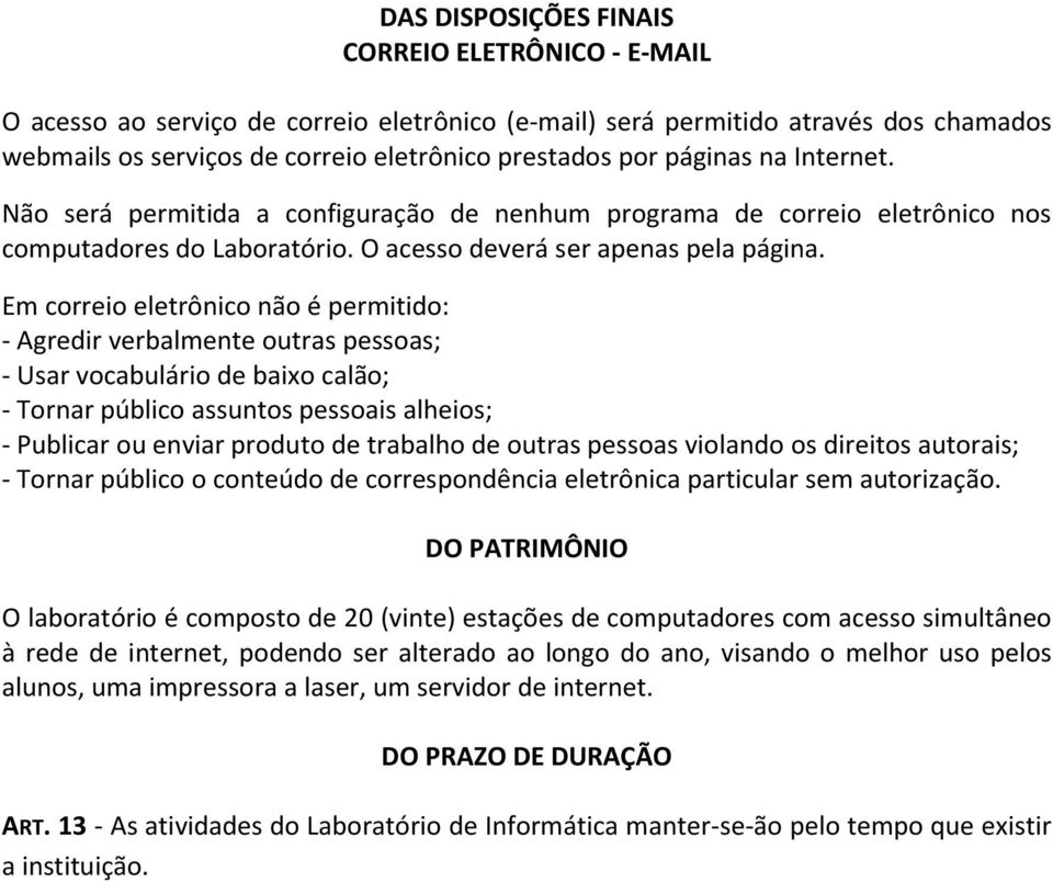 Em correio eletrônico não é permitido: - Agredir verbalmente outras pessoas; - Usar vocabulário de baixo calão; - Tornar público assuntos pessoais alheios; - Publicar ou enviar produto de trabalho de