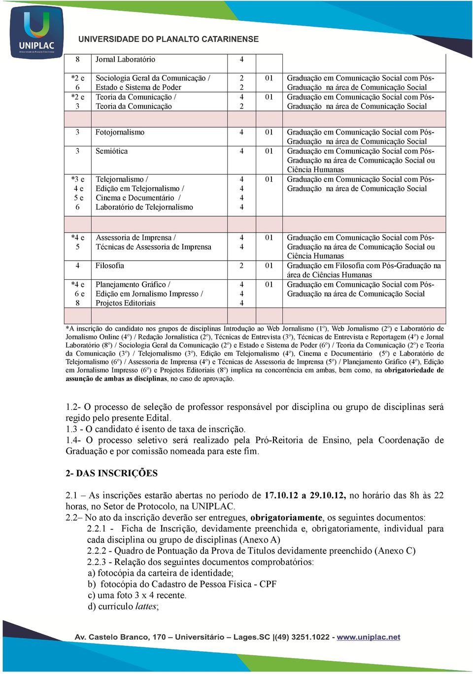 área de Comunicação Social 3 Semiótica 01 Graduação em Comunicação Social com Pós- Graduação na área de Comunicação Social ou Ciência Humanas *3 e e 5 e 6 Telejornalismo / Edição em Telejornalismo /