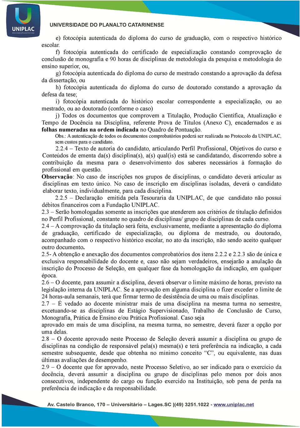 g) fotocópia autenticada do diploma do curso de mestrado constando a aprovação da defesa da dissertação, ou h) fotocópia autenticada do diploma do curso de doutorado constando a aprovação da defesa