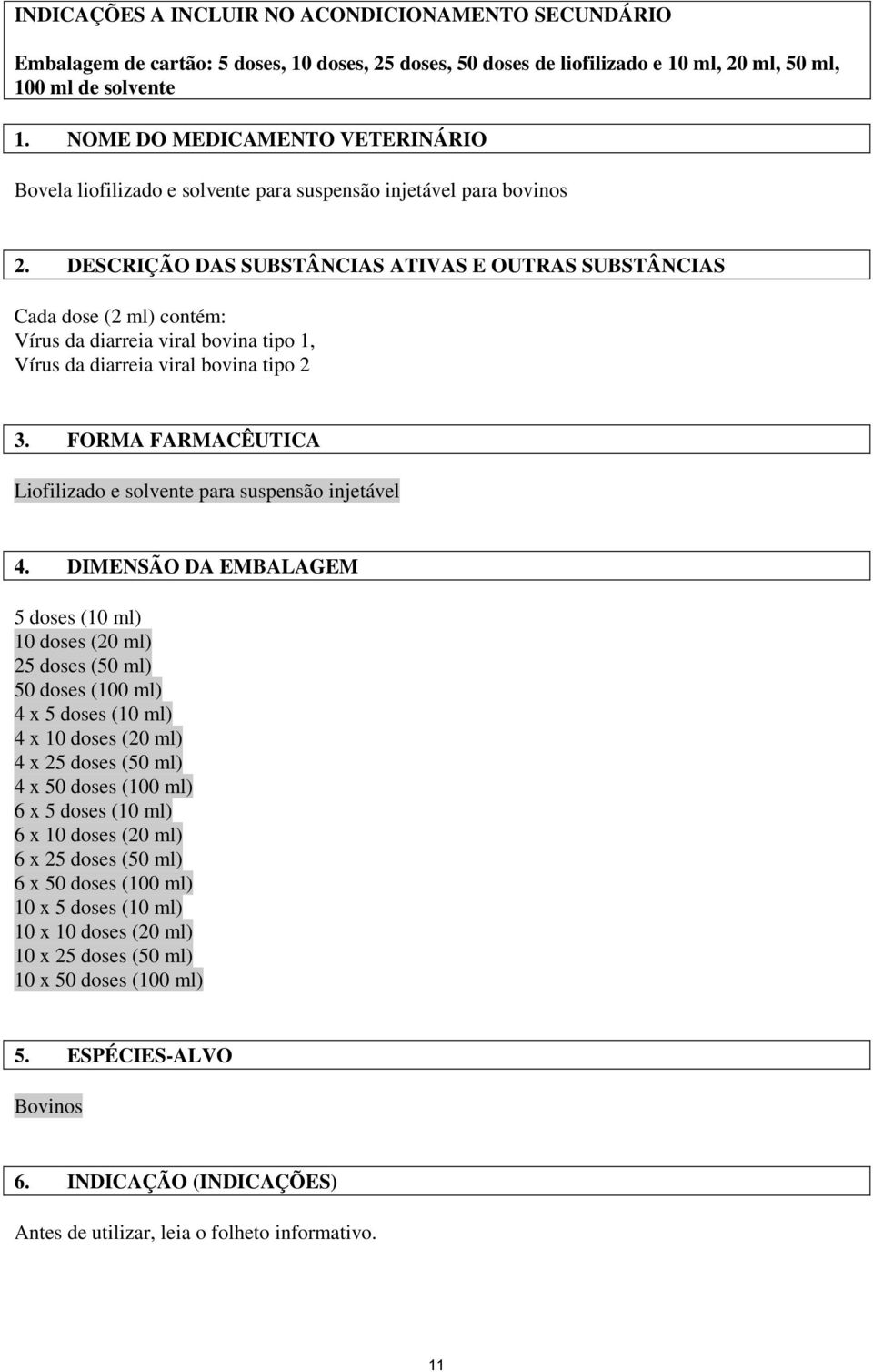 DESCRIÇÃO DAS SUBSTÂNCIAS ATIVAS E OUTRAS SUBSTÂNCIAS Cada dose (2 ml) contém: Vírus da diarreia viral bovina tipo 1, Vírus da diarreia viral bovina tipo 2 3.