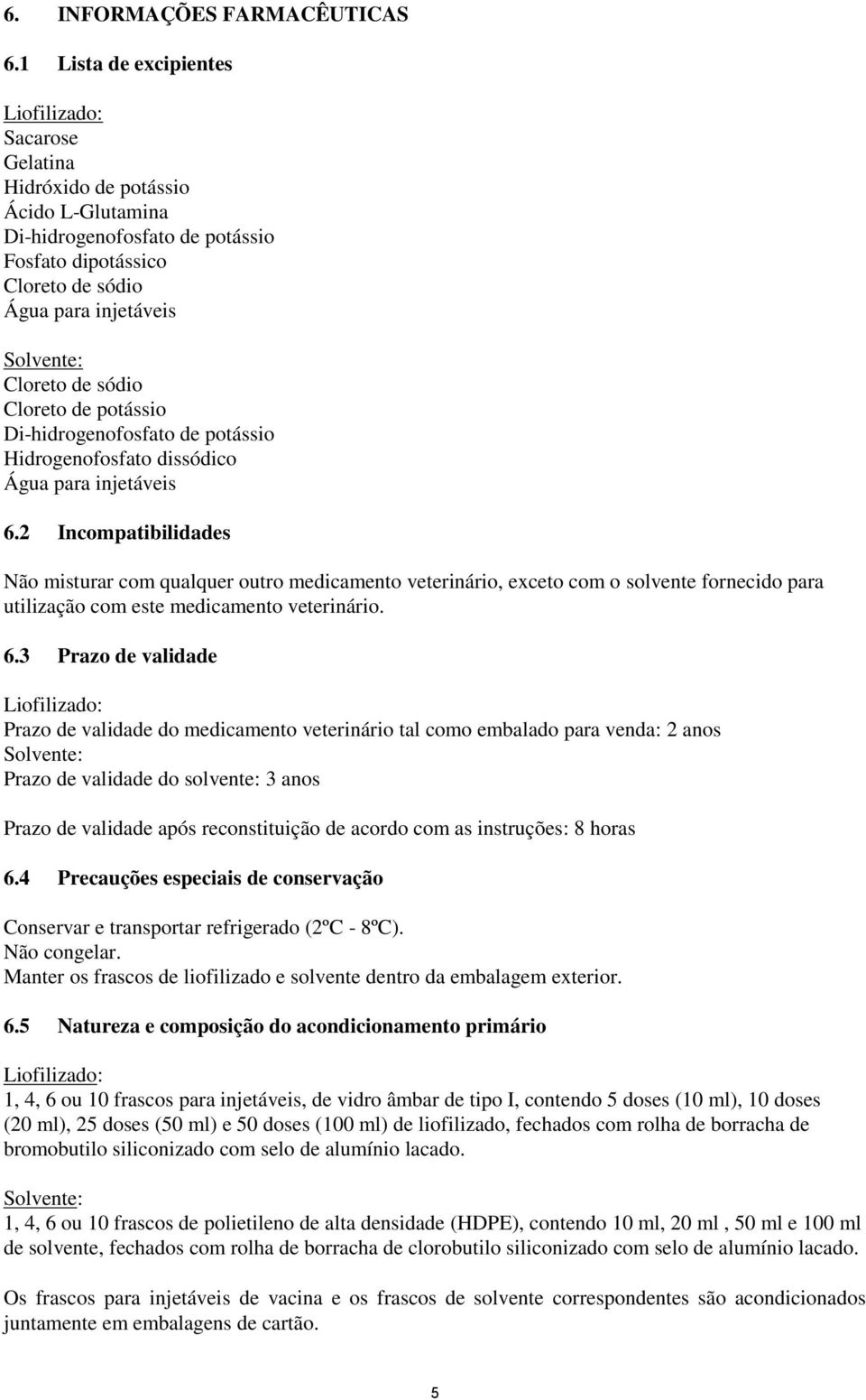 Cloreto de sódio Cloreto de potássio Di-hidrogenofosfato de potássio Hidrogenofosfato dissódico Água para injetáveis 6.