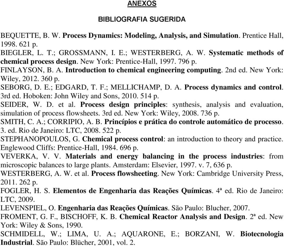 3rd ed. Hoboken: John Wiley and Sons, 2010. 514 p. SEIDER, W. D. et al. Process design principles: synthesis, analysis and evaluation, simulation of process flowsheets. 3rd ed. New York: Wiley, 2008.