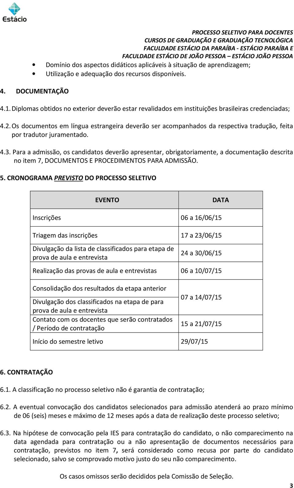 Os documentos em língua estrangeira deverão ser acompanhados da respectiva tradução, feita por tradutor juramentado. 4.3.