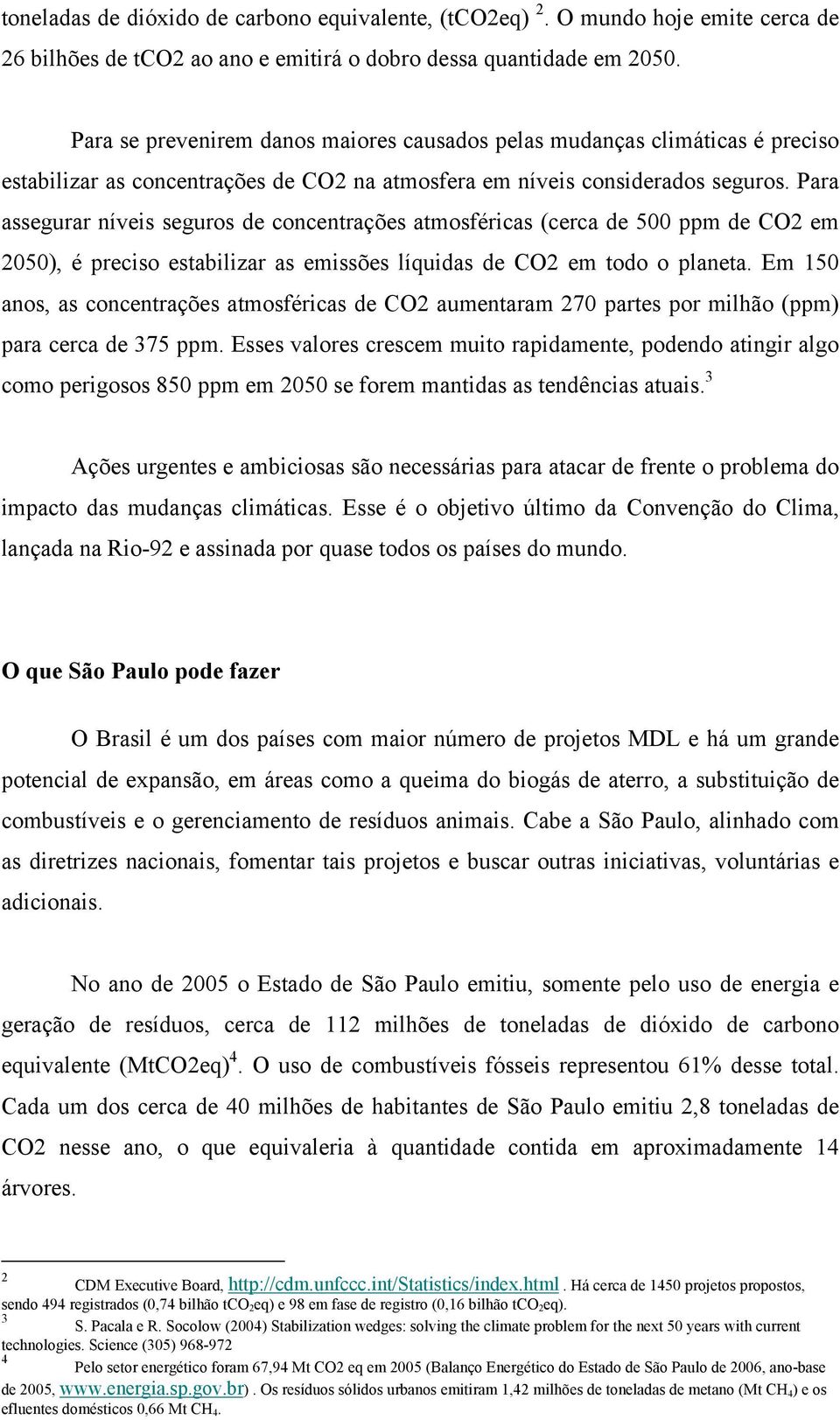 Para assegurar níveis seguros de concentrações atmosféricas (cerca de 500 ppm de CO2 em 2050), é preciso estabilizar as emissões líquidas de CO2 em todo o planeta.