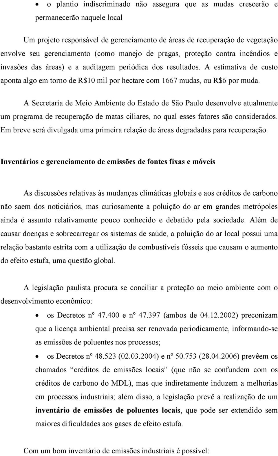 A estimativa de custo aponta algo em torno de R$10 mil por hectare com 1667 mudas, ou R$6 por muda.