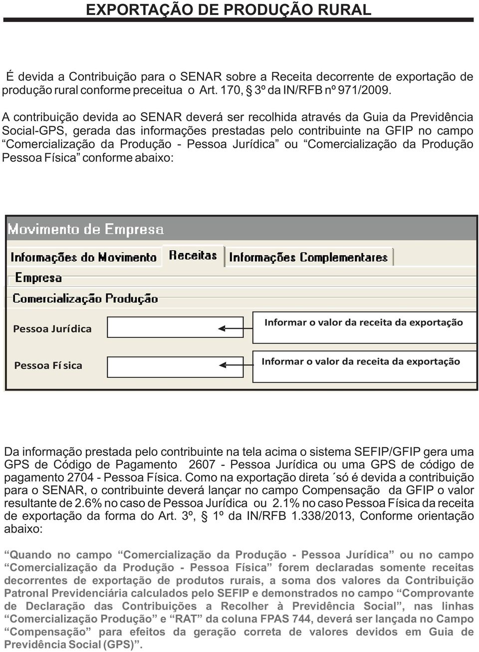 Jurídica ou Comercialização da Produção Pessoa Física conforme abaixo: Pessoa Jurídica Informar o valor da receita da exportação Pessoa Fí sica Informar o valor da receita da exportação Da informação