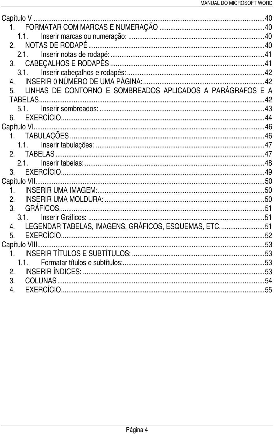 ..46 1.1. Inserir tabulações:...47 2. TABELAS...47 2.1. Inserir tabelas:...48 3. EXERCÍCIO...49 Capítulo VII...50 1. INSERIR UMA IMAGEM:...50 2. INSERIR UMA MOLDURA:...50 3. GRÁFICOS...51 3.1. Inserir Gráficos:.