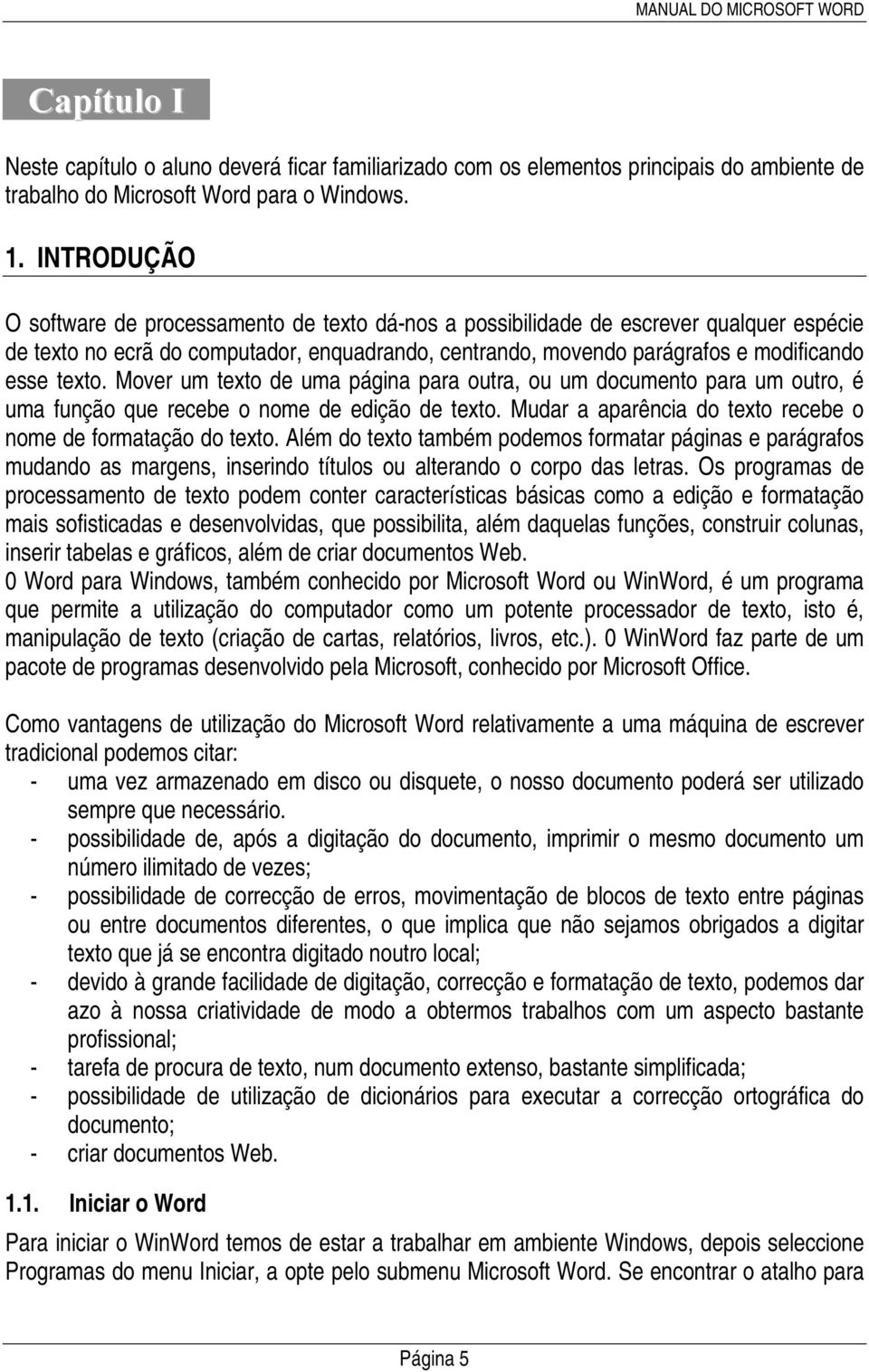 Mover um texto de uma página para outra, ou um documento para um outro, é uma função que recebe o nome de edição de texto. Mudar a aparência do texto recebe o nome de formatação do texto.