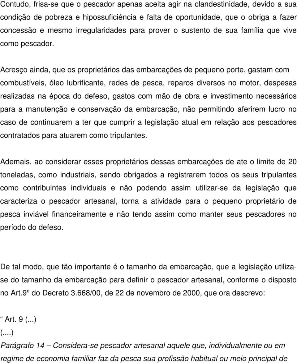 Acresço ainda, que os proprietários das embarcações de pequeno porte, gastam com combustíveis, óleo lubrificante, redes de pesca, reparos diversos no motor, despesas realizadas na época do defeso,