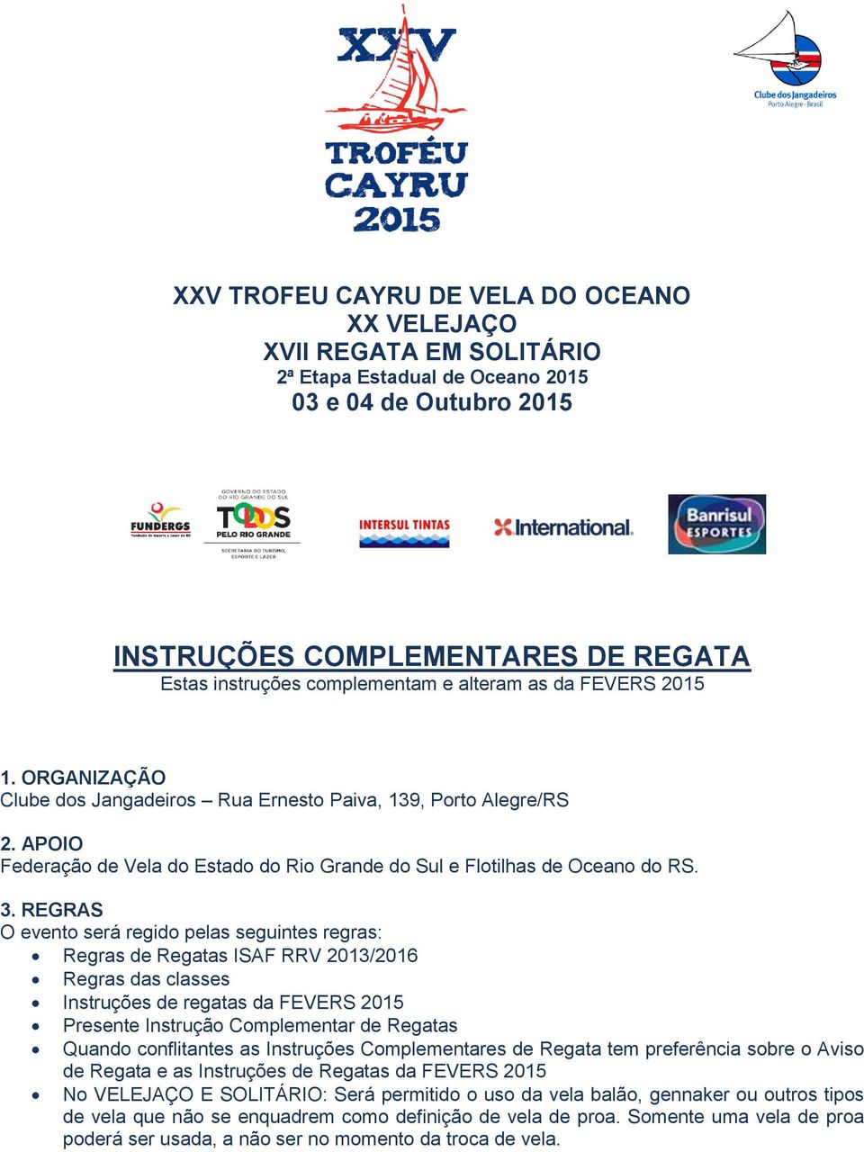 REGRAS O evento será regido pelas seguintes regras: Regras de Regatas ISAF RRV 2013/2016 Regras das classes Instruções de regatas da FEVERS 2015 Presente Instrução Complementar de Regatas Quando