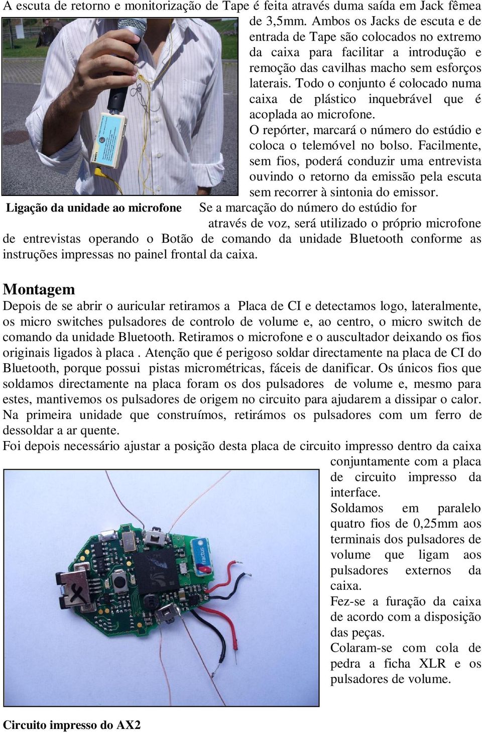 Todo o conjunto é colocado numa caixa de plástico inquebrável que é acoplada ao microfone. O repórter, marcará o número do estúdio e coloca o telemóvel no bolso.