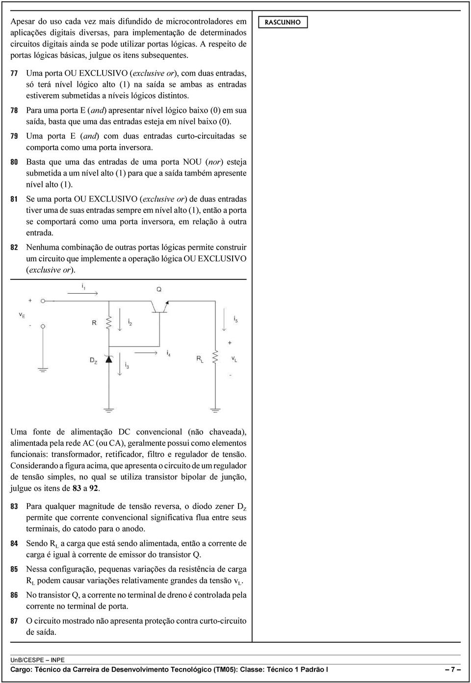 77 Uma porta OU EXCLUSIVO (exclusive or), com duas entradas, só terá nível lógico alto (1) na saída se ambas as entradas estiverem submetidas a níveis lógicos distintos.