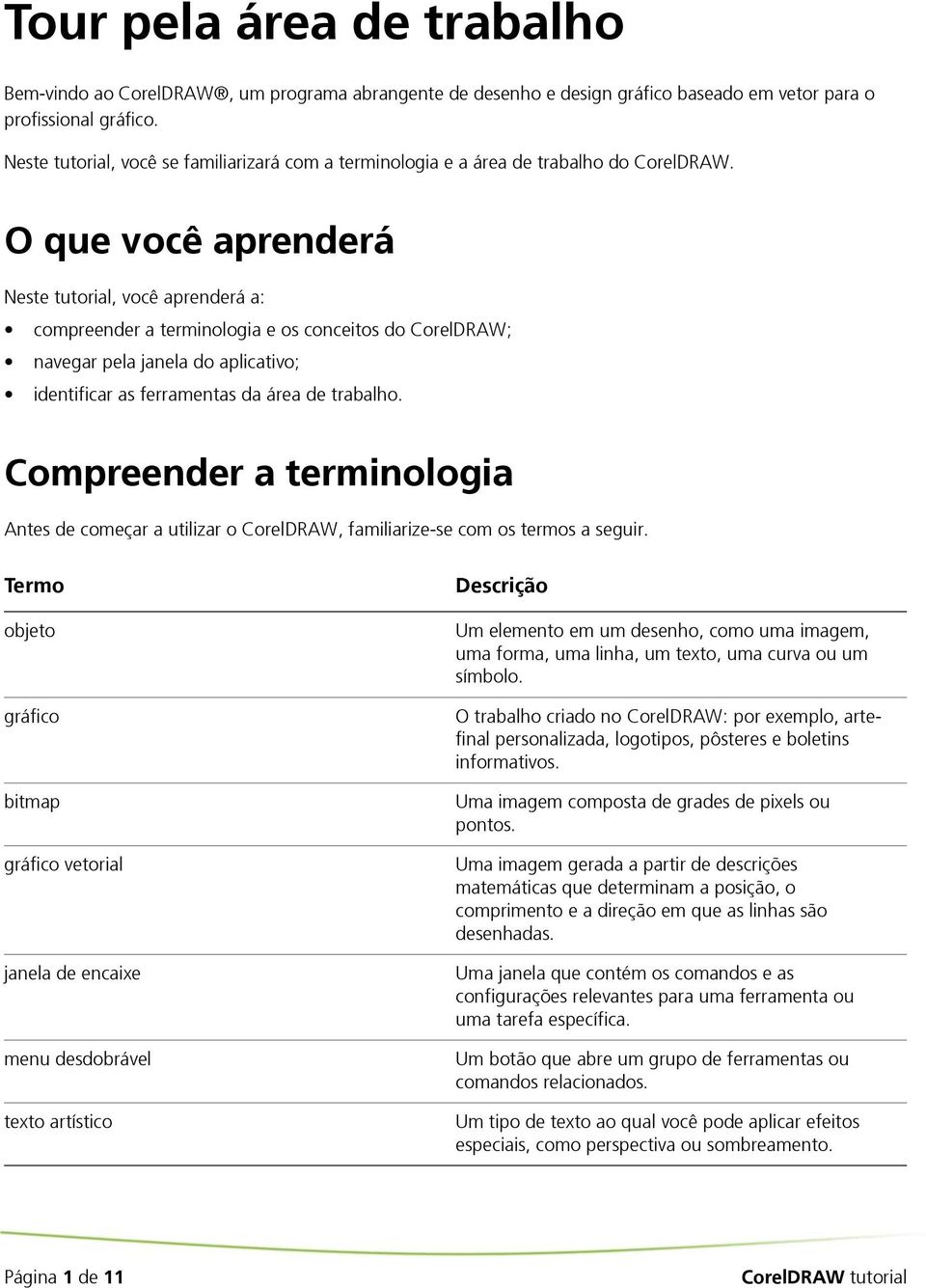 O que você aprenderá Neste tutorial, você aprenderá a: compreender a terminologia e os conceitos do CorelDRAW; navegar pela janela do aplicativo; identificar as ferramentas da área de trabalho.