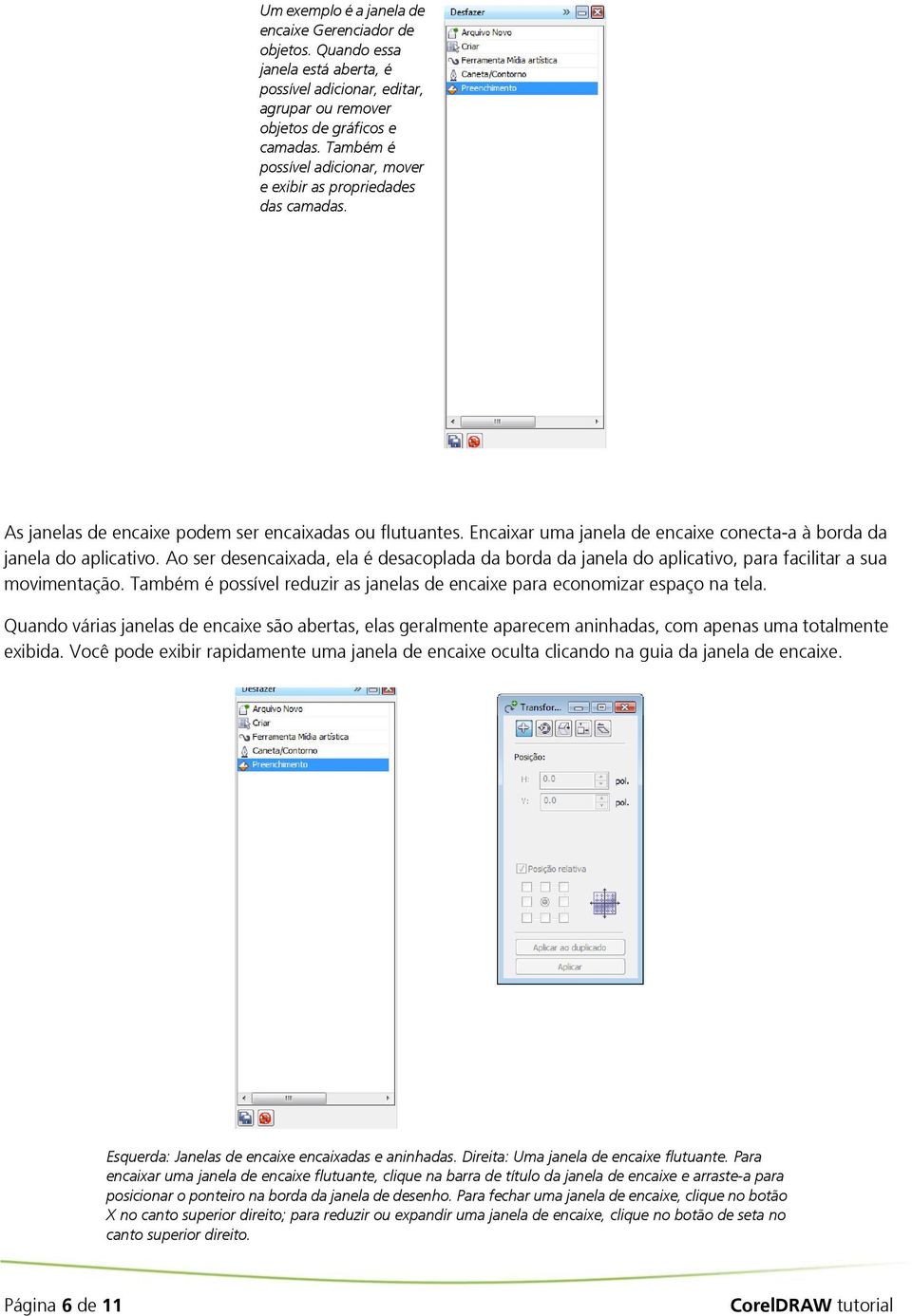 Encaixar uma janela de encaixe conecta-a à borda da janela do aplicativo. Ao ser desencaixada, ela é desacoplada da borda da janela do aplicativo, para facilitar a sua movimentação.