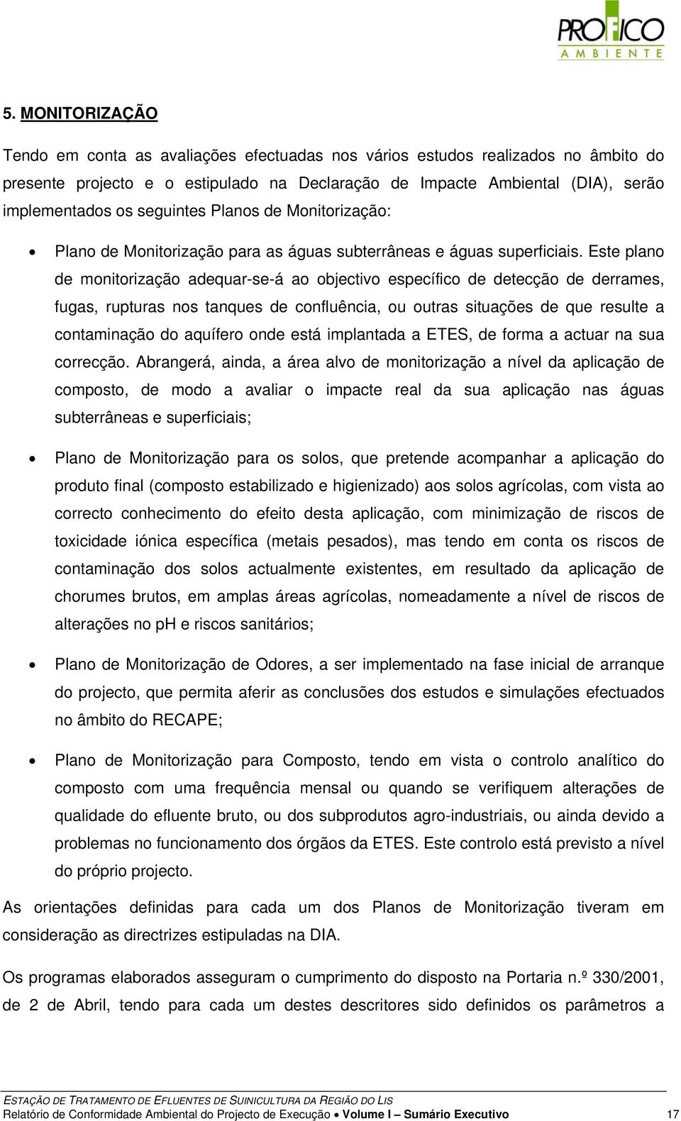 Este plano de monitorização adequar-se-á ao objectivo específico de detecção de derrames, fugas, rupturas nos tanques de confluência, ou outras situações de que resulte a contaminação do aquífero