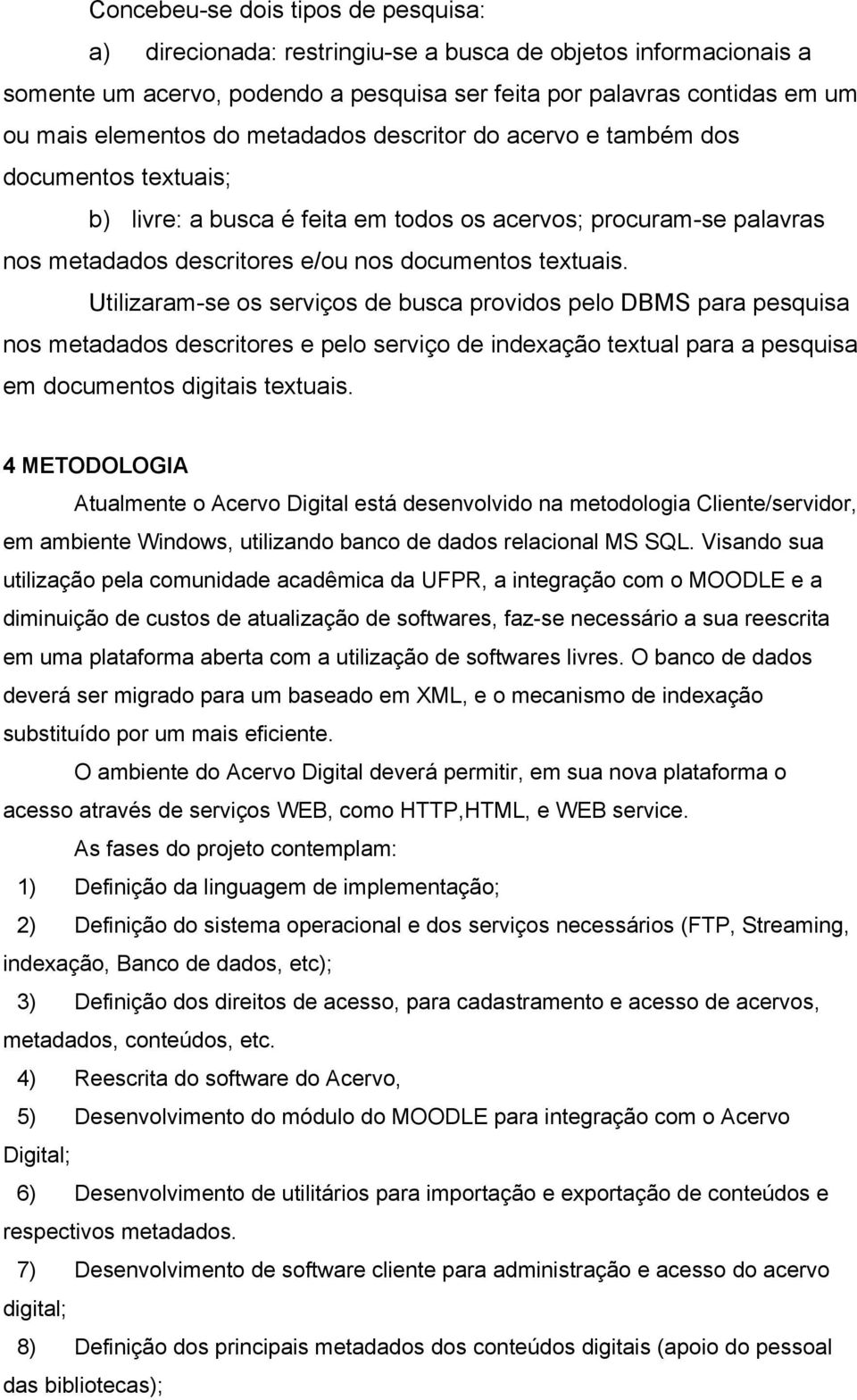 Utilizaram-se os serviços de busca providos pelo DBMS para pesquisa nos metadados descritores e pelo serviço de indexação textual para a pesquisa em documentos digitais textuais.