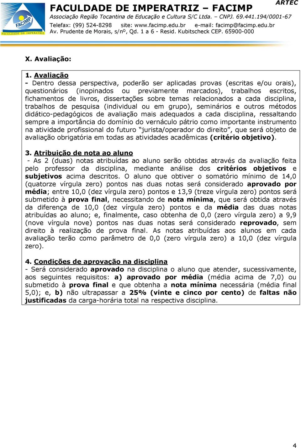 sobre temas relacionados a cada disciplina, trabalhos de pesquisa (individual ou em grupo), seminários e outros métodos didático-pedagógicos de avaliação mais adequados a cada disciplina, ressaltando