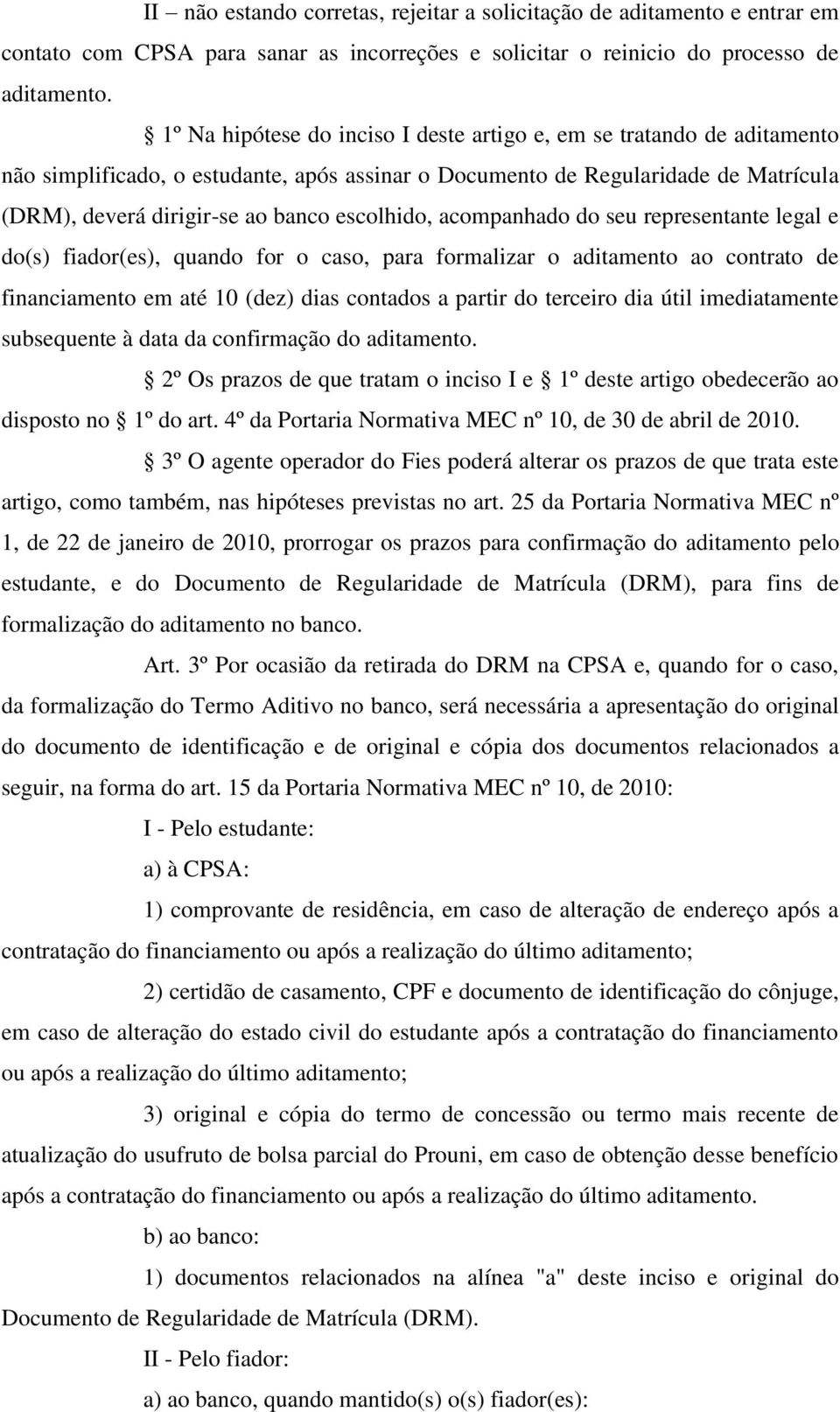 escolhido, acompanhado do seu representante legal e do(s) fiador(es), quando for o caso, para formalizar o aditamento ao contrato de financiamento em até 10 (dez) dias contados a partir do terceiro