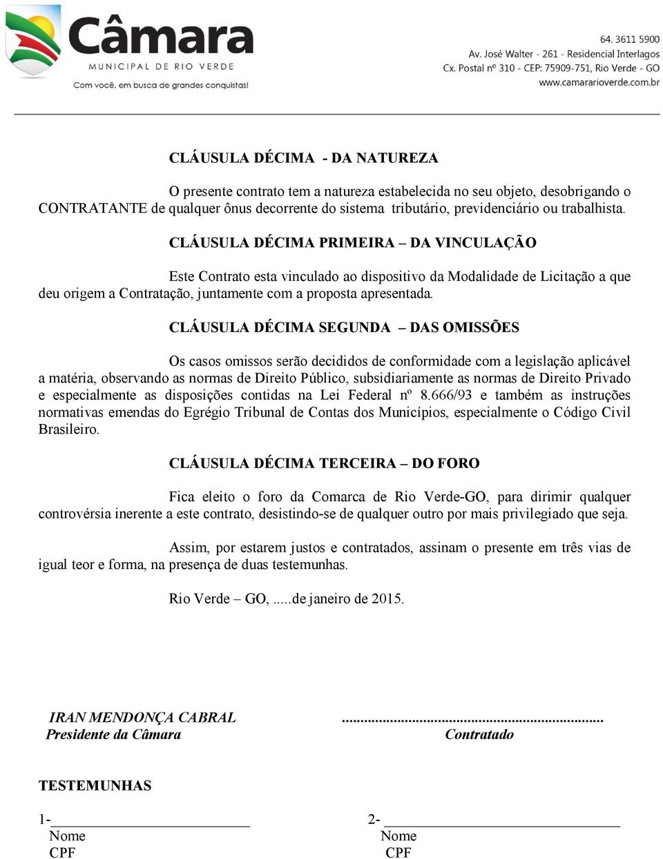 CLÁUSULA DÉCIMA SEGUNDA DAS OMISSÕES Os casos omissos serão decididos de conformidade com a legislação aplicável a matéria, observando as normas de Direito Público, subsidiariamente as normas de