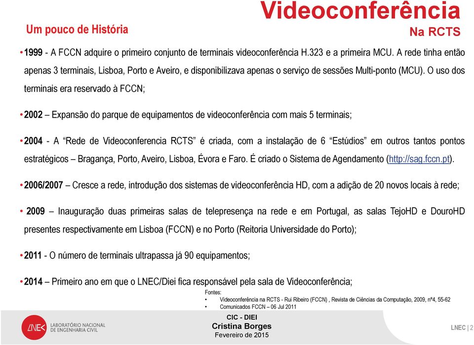 O uso dos terminais era reservado à FCCN; 2002 Expansão do parque de equipamentos de videoconferência com mais 5 terminais; 2004 - A Rede de Videoconferencia RCTS é criada, com a instalação de 6