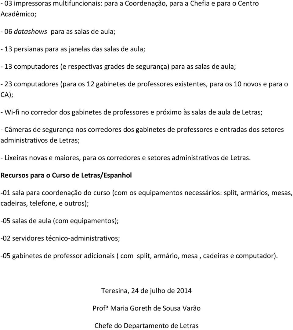 gabinetes de professores e próximo às salas de aula de Letras; - Câmeras de segurança nos corredores dos gabinetes de professores e entradas dos setores administrativos de Letras; - Lixeiras novas e