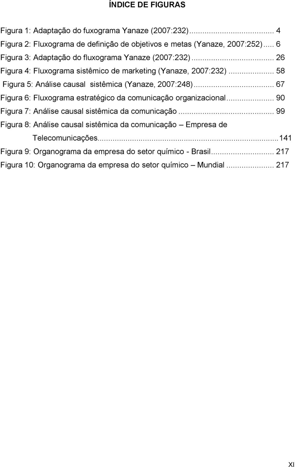 .. 58 Figura 5: Análise causal sistêmica (Yanaze, 2007:248)... 67 Figura 6: Fluxograma estratégico da comunicação organizacional.