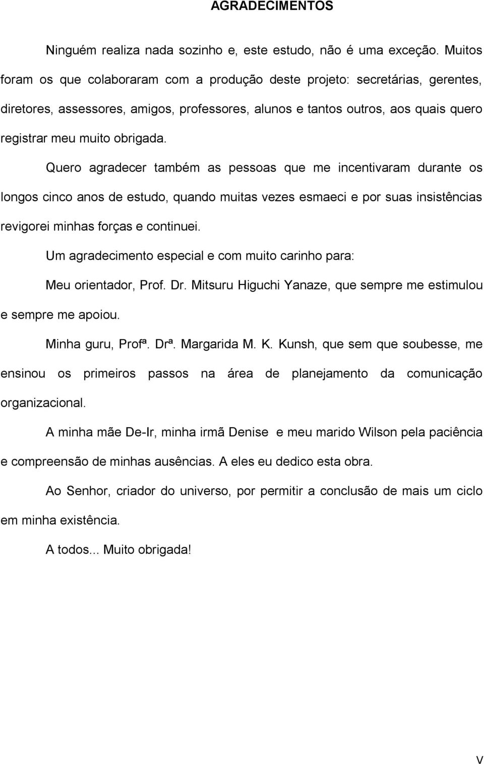 Quero agradecer também as pessoas que me incentivaram durante os longos cinco anos de estudo, quando muitas vezes esmaeci e por suas insistências revigorei minhas forças e continuei.