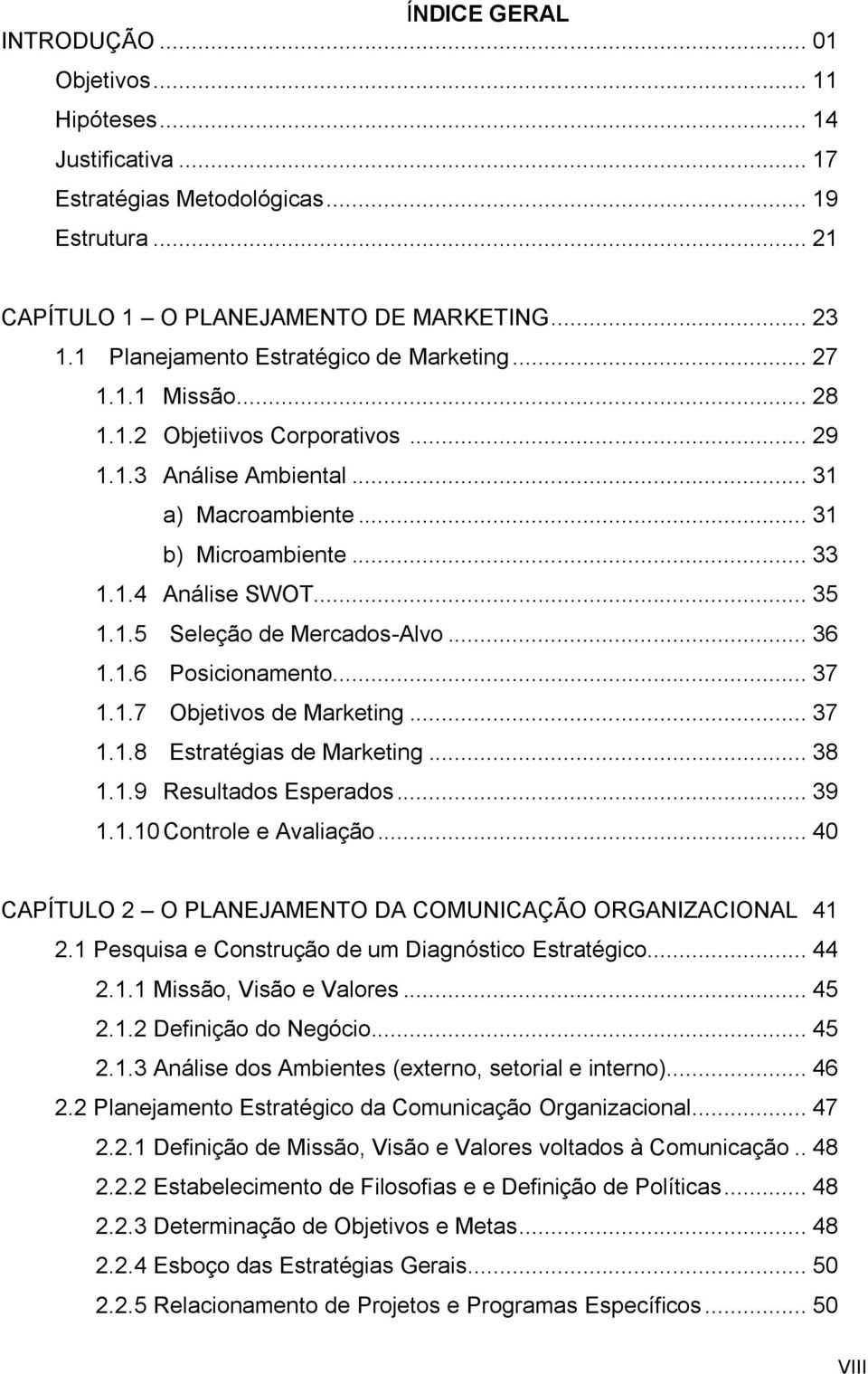 .. 35 1.1.5 Seleção de Mercados-Alvo... 36 1.1.6 Posicionamento... 37 1.1.7 Objetivos de Marketing... 37 1.1.8 Estratégias de Marketing... 38 1.1.9 Resultados Esperados... 39 1.1.10 Controle e Avaliação.