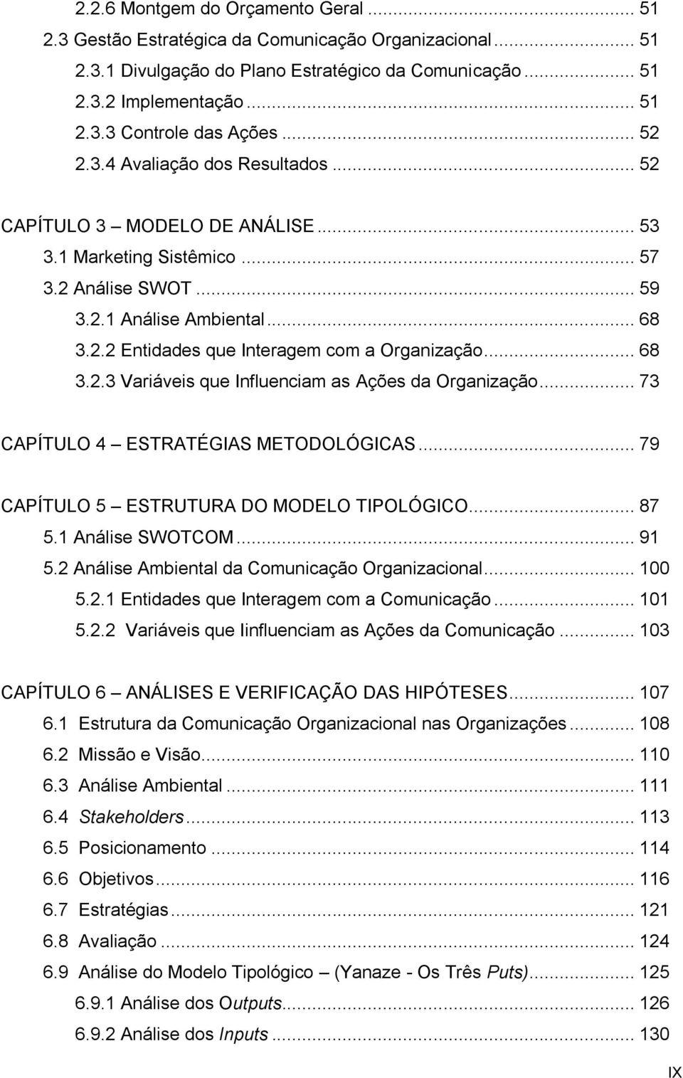 .. 68 3.2.3 Variáveis que Influenciam as Ações da Organização... 73 CAPÍTULO 4 ESTRATÉGIAS METODOLÓGICAS... 79 CAPÍTULO 5 ESTRUTURA DO MODELO TIPOLÓGICO... 87 5.1 Análise SWOTCOM... 91 5.