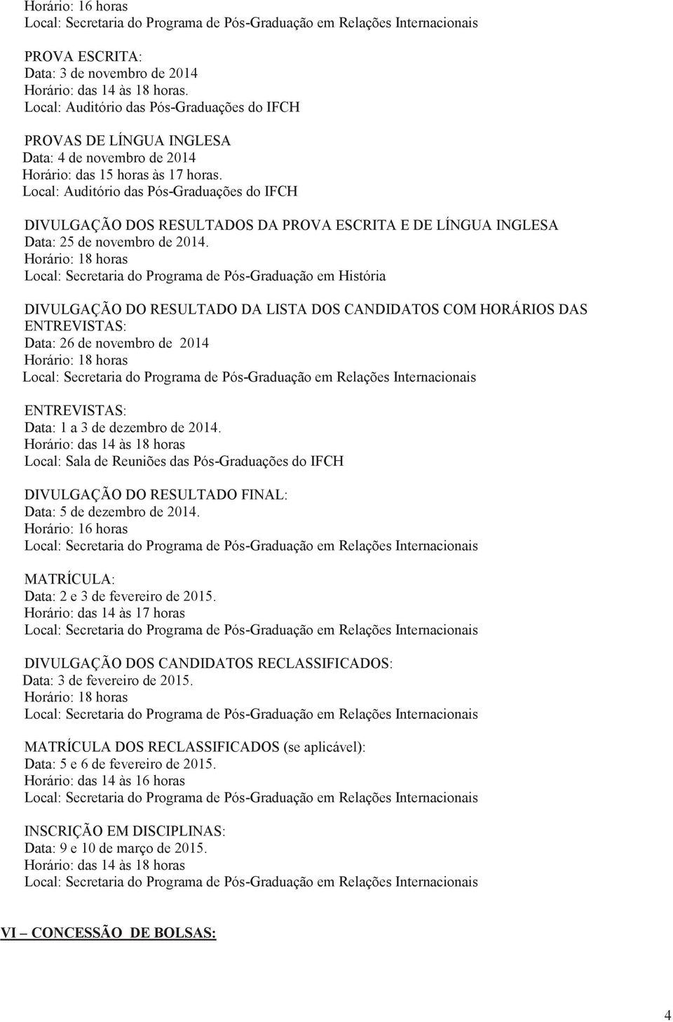 Local: Auditório das Pós-Graduações do IFCH DIVULGAÇÃO DOS RESULTADOS DA PROVA ESCRITA E DE LÍNGUA INGLESA Data: 25 de novembro de 2014.