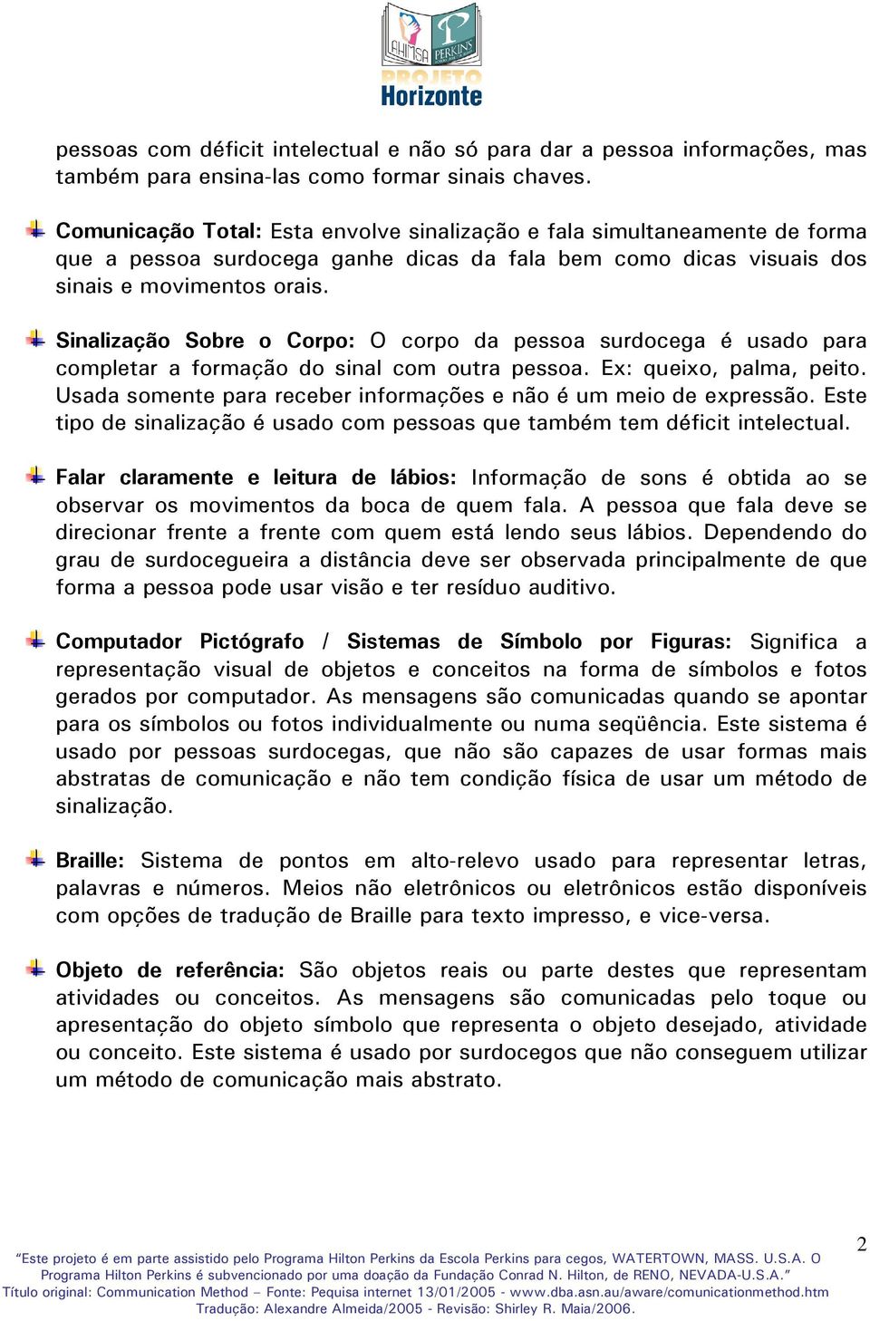 Sinalização Sobre o Corpo: O corpo da pessoa surdocega é usado para completar a formação do sinal com outra pessoa. Ex: queixo, palma, peito.