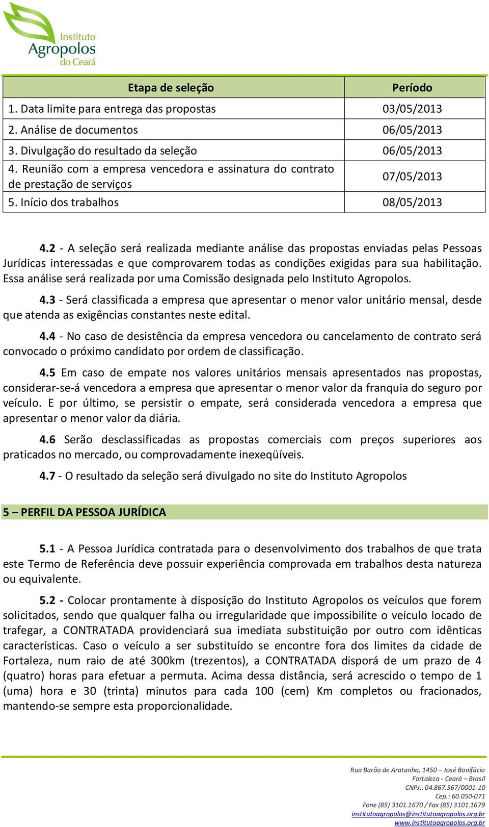 2 - A seleção será realizada mediante análise das propostas enviadas pelas Pessoas Jurídicas interessadas e que comprovarem todas as condições exigidas para sua habilitação.