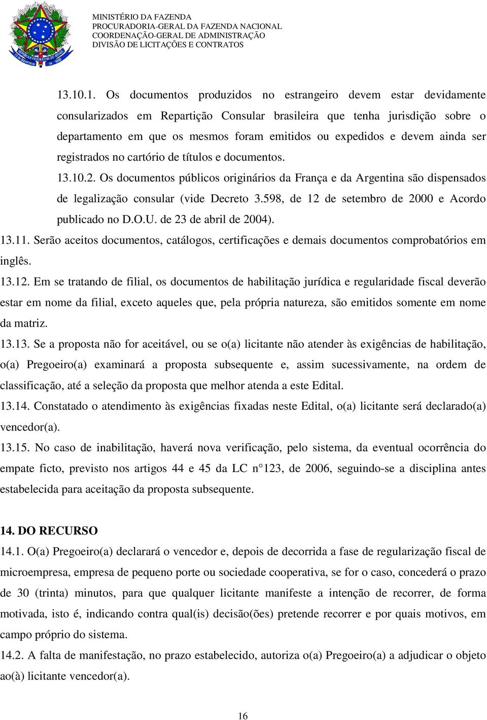 Os documentos públicos originários da França e da Argentina são dispensados de legalização consular (vide Decreto 3.598, de 12 de setembro de 2000 e Acordo publicado no D.O.U. de 23 de abril de 2004).