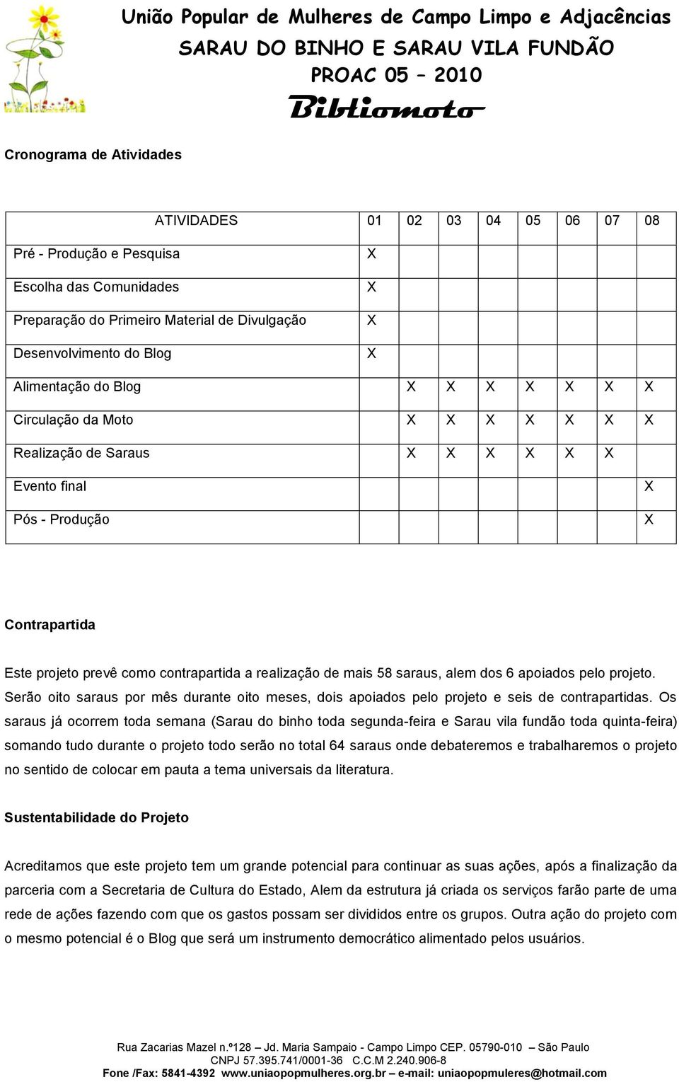 saraus, alem dos 6 apoiados pelo projeto. Serão oito saraus por mês durante oito meses, dois apoiados pelo projeto e seis de contrapartidas.