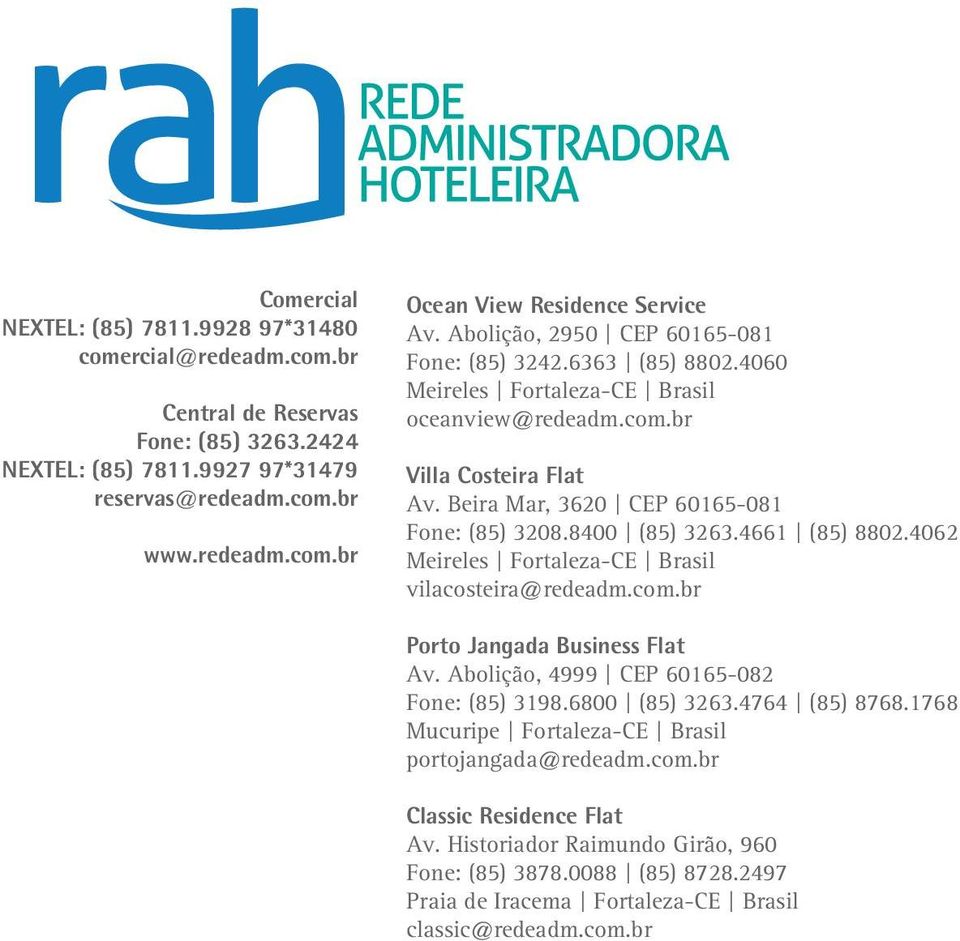 8400 (85) 3263.4661 (85) 8802.4062 Meireles Fortaleza-CE Brasil vilacosteira@redeadm.com.br Porto Jangada Business Flat Av. Abolição, 4999 CEP 60165-082 Fone: (85) 3198.6800 (85) 3263.4764 (85) 8768.