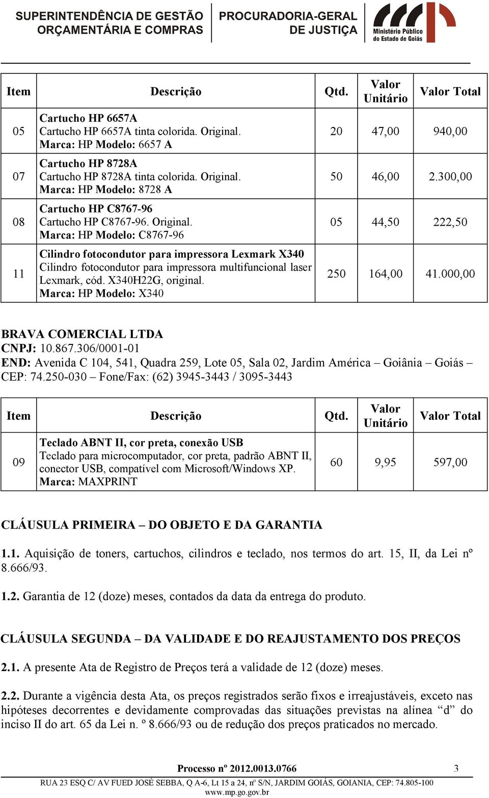 Marca: HP Modelo: X340 20 47,00 940,00 50 46,00 2.300,00 05 44,50 222,50 250 164,00 41.000,00 BRAVA COMERCIAL LTDA CNPJ: 10.867.