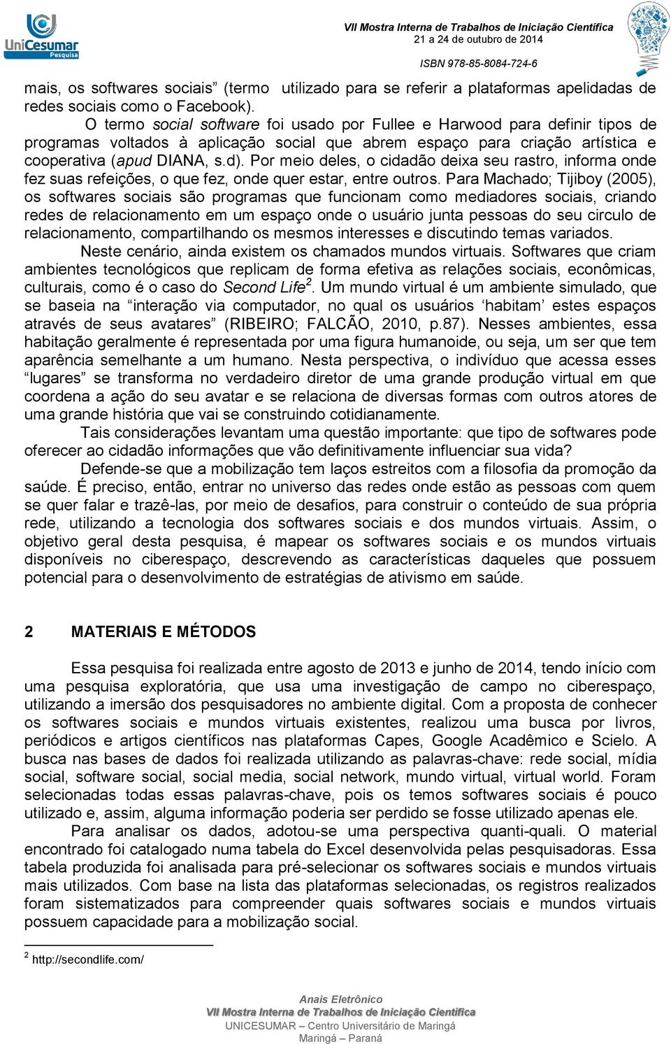 Por meio deles, o cidadão deixa seu rastro, informa onde fez suas refeições, o que fez, onde quer estar, entre outros.