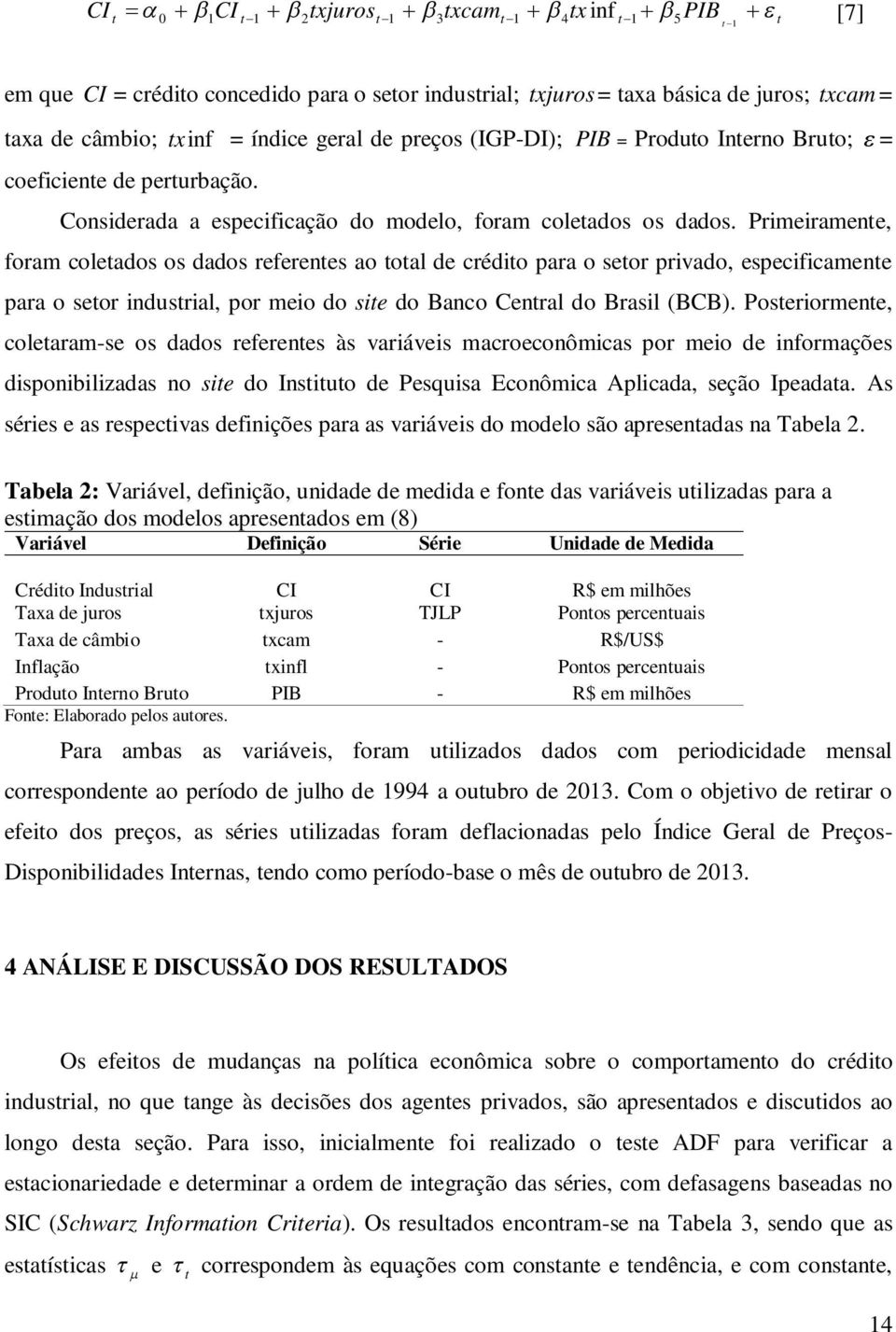 Primeiramene, foram coleados os dados referenes ao oal de crédio para o seor privado, especificamene para o seor indusrial, por meio do sie do Banco Cenral do Brasil (BCB).